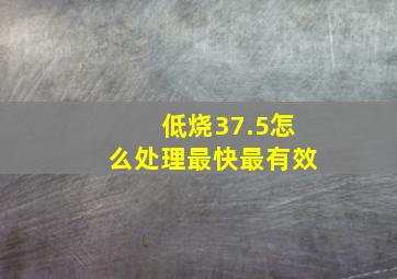 低烧37.5怎么处理最快最有效