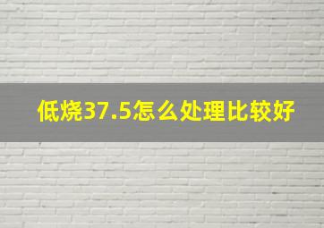 低烧37.5怎么处理比较好