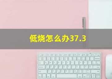 低烧怎么办37.3