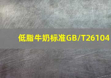 低脂牛奶标准GB/T26104