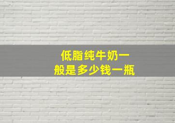 低脂纯牛奶一般是多少钱一瓶