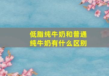 低脂纯牛奶和普通纯牛奶有什么区别