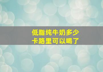 低脂纯牛奶多少卡路里可以喝了