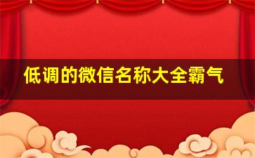 低调的微信名称大全霸气