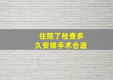 住院了检查多久安排手术合适