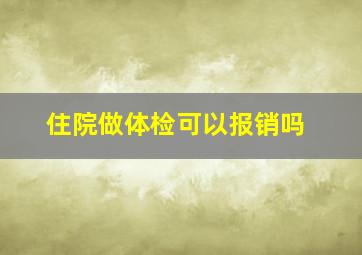 住院做体检可以报销吗