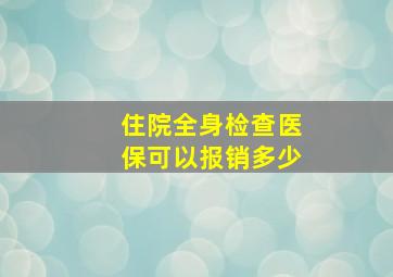 住院全身检查医保可以报销多少