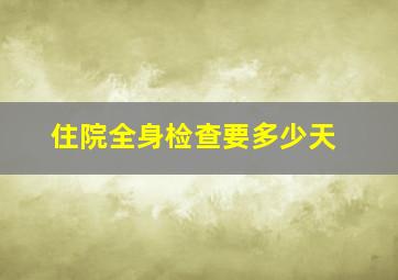 住院全身检查要多少天