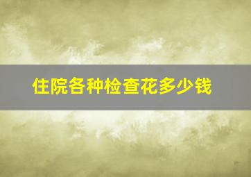 住院各种检查花多少钱