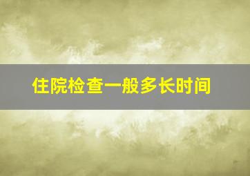 住院检查一般多长时间