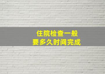 住院检查一般要多久时间完成