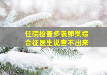 住院检查多囊卵巢综合征医生说查不出来