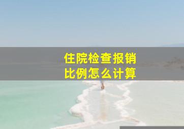 住院检查报销比例怎么计算