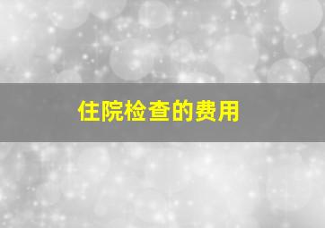 住院检查的费用