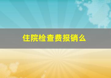 住院检查费报销么