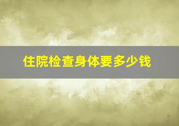 住院检查身体要多少钱