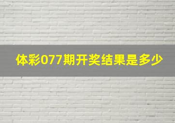 体彩077期开奖结果是多少