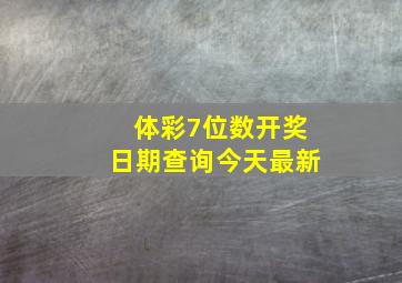 体彩7位数开奖日期查询今天最新