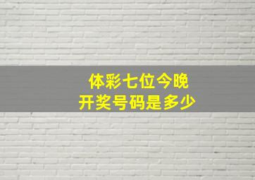 体彩七位今晚开奖号码是多少