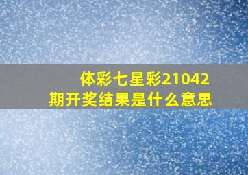 体彩七星彩21042期开奖结果是什么意思