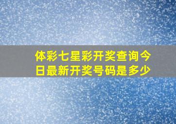 体彩七星彩开奖查询今日最新开奖号码是多少