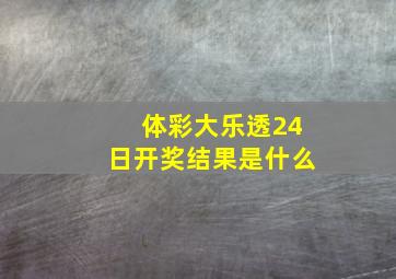 体彩大乐透24日开奖结果是什么