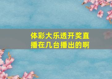 体彩大乐透开奖直播在几台播出的啊