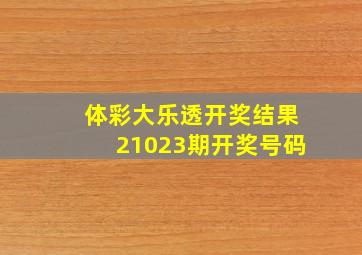 体彩大乐透开奖结果21023期开奖号码