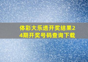 体彩大乐透开奖结果24期开奖号码查询下载