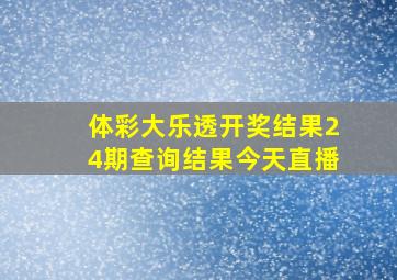 体彩大乐透开奖结果24期查询结果今天直播