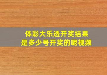 体彩大乐透开奖结果是多少号开奖的呢视频