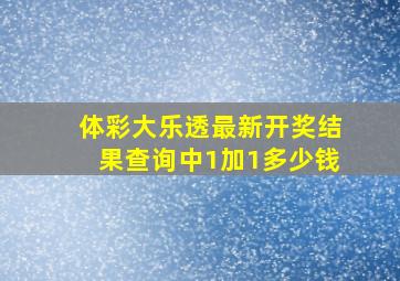 体彩大乐透最新开奖结果查询中1加1多少钱