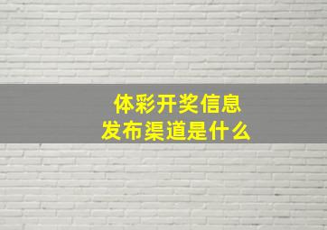 体彩开奖信息发布渠道是什么