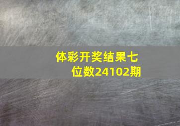 体彩开奖结果七位数24102期