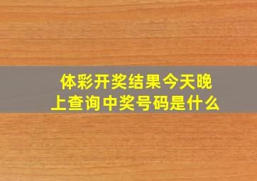 体彩开奖结果今天晚上查询中奖号码是什么