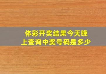 体彩开奖结果今天晚上查询中奖号码是多少