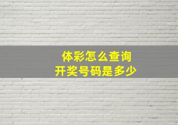 体彩怎么查询开奖号码是多少