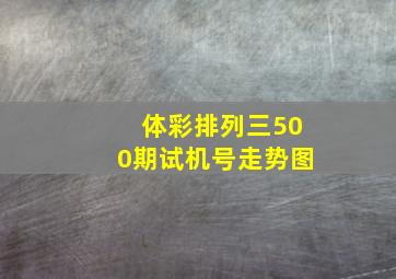 体彩排列三500期试机号走势图