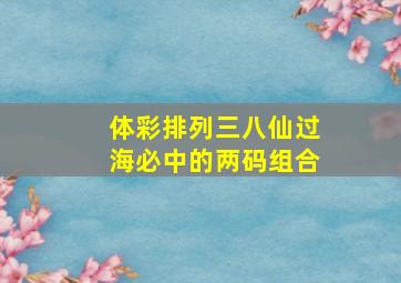 体彩排列三八仙过海必中的两码组合