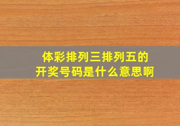 体彩排列三排列五的开奖号码是什么意思啊