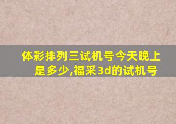 体彩排列三试机号今天晚上是多少,福采3d的试机号