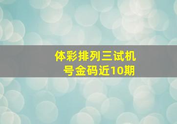 体彩排列三试机号金码近10期