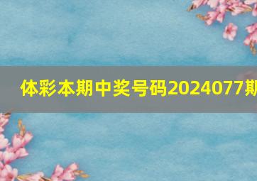 体彩本期中奖号码2024077期