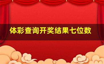 体彩查询开奖结果七位数