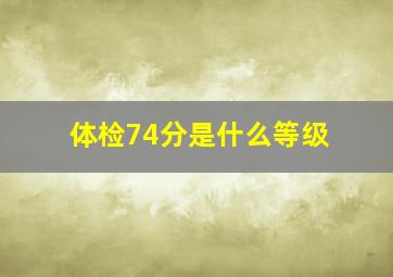 体检74分是什么等级