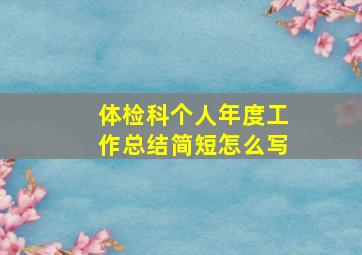 体检科个人年度工作总结简短怎么写