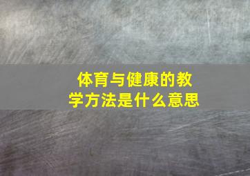 体育与健康的教学方法是什么意思