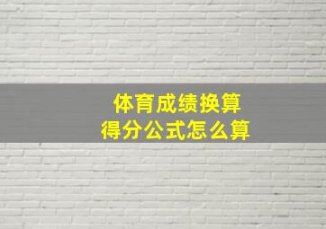 体育成绩换算得分公式怎么算