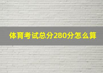 体育考试总分280分怎么算