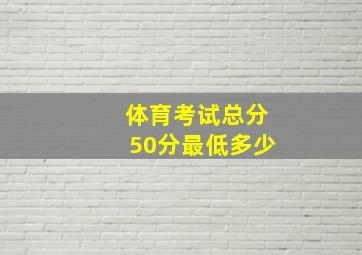 体育考试总分50分最低多少